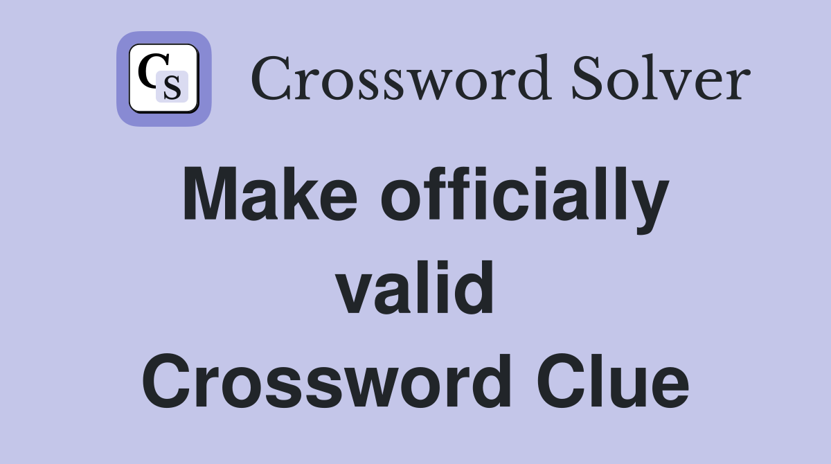 Make officially valid Crossword Clue