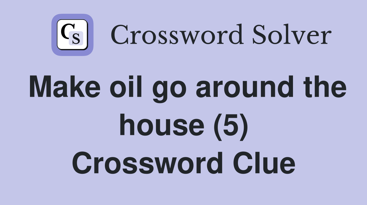 Make oil go around the house (5) Crossword Clue