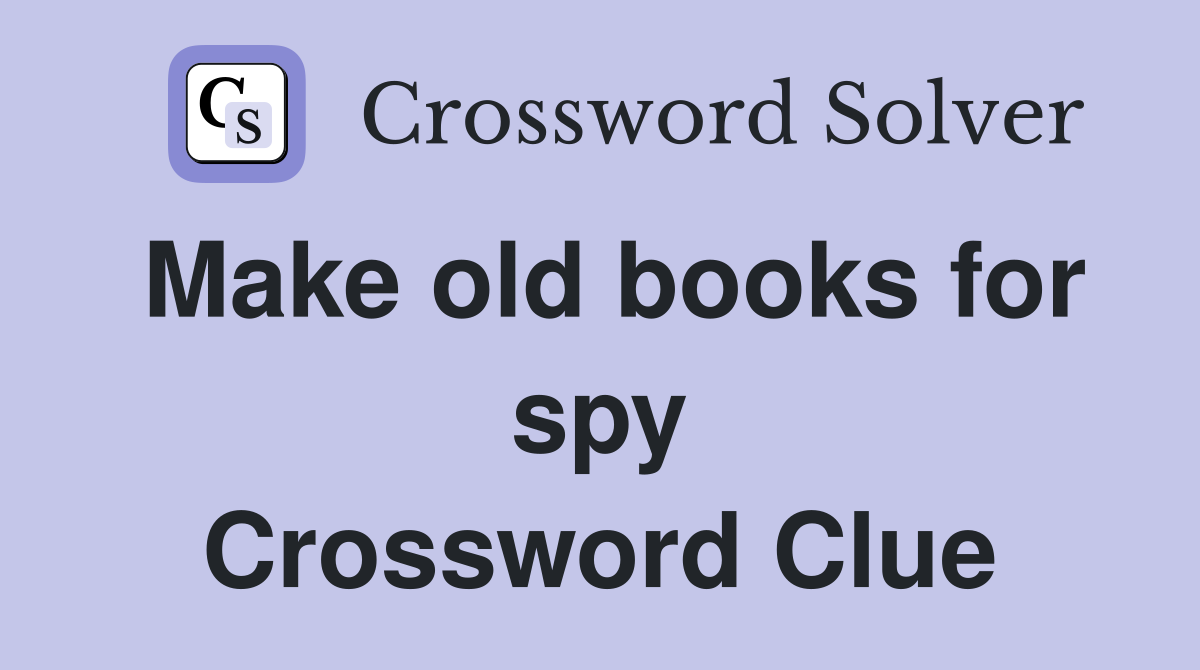 Make old books for spy Crossword Clue