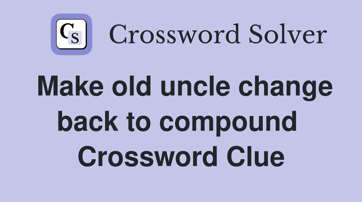 Make old uncle change back to compound  Crossword Clue