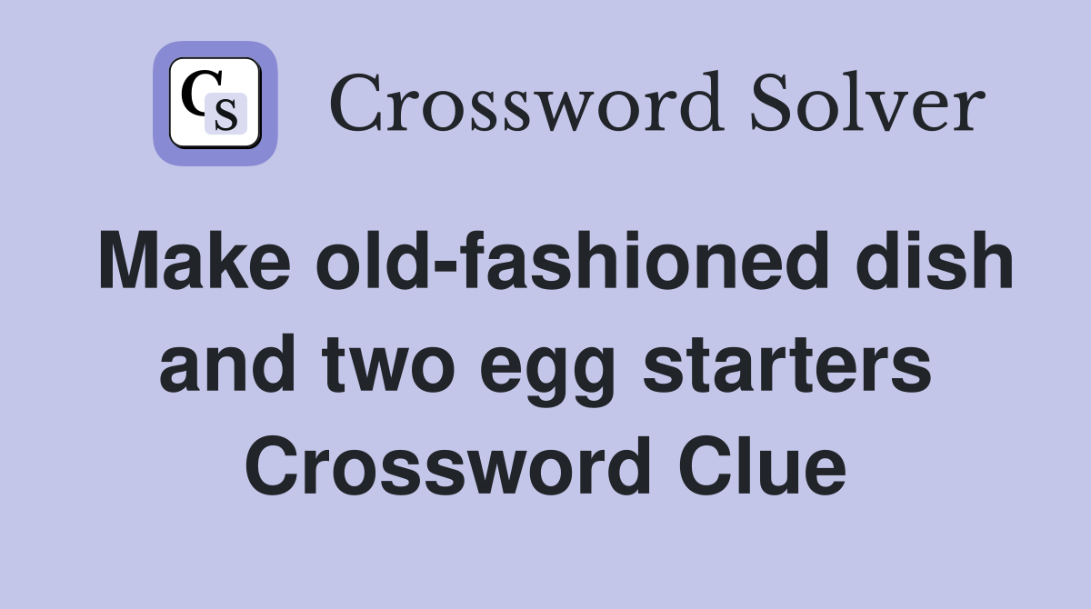 Make old-fashioned dish and two egg starters Crossword Clue