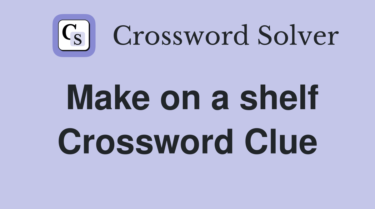 Make on a shelf Crossword Clue