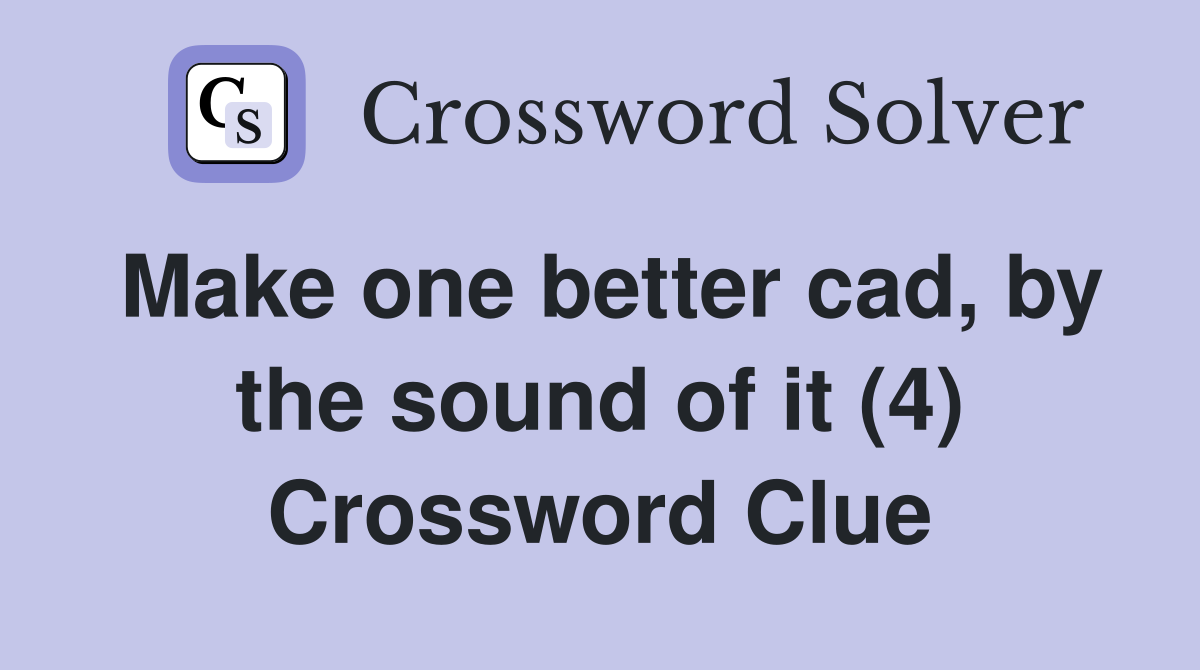Make one better cad, by the sound of it (4) Crossword Clue