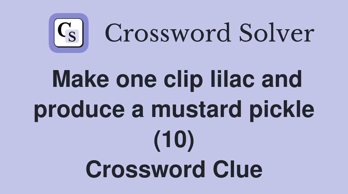 Make one clip lilac and produce a mustard pickle (10) Crossword Clue