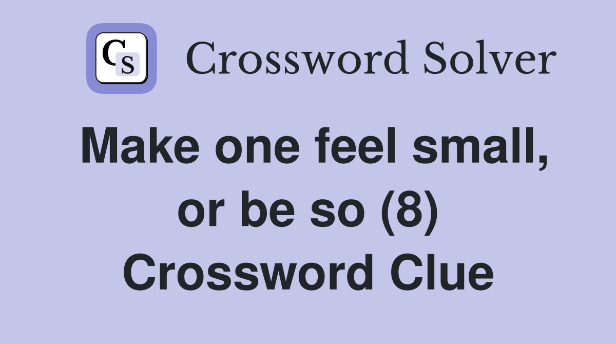 Make one feel small, or be so (8) Crossword Clue