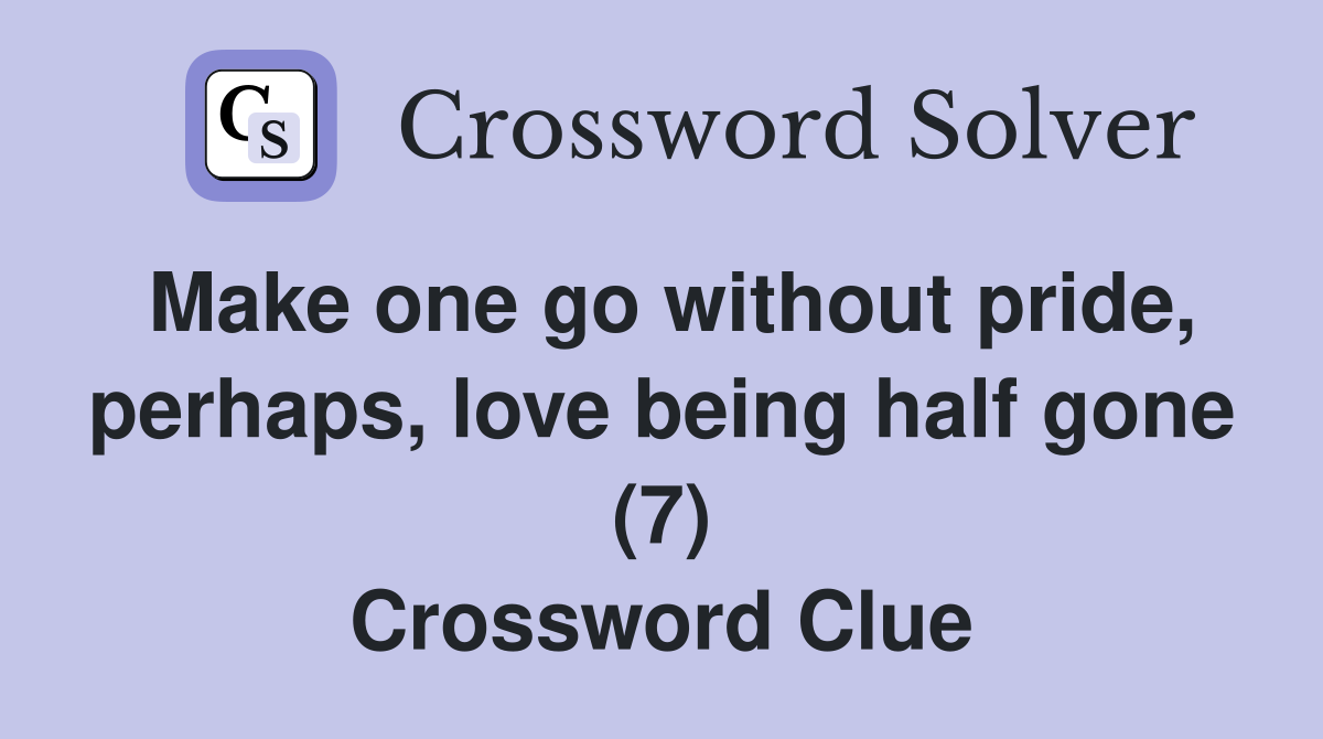 Make one go without pride, perhaps, love being half gone (7) Crossword Clue