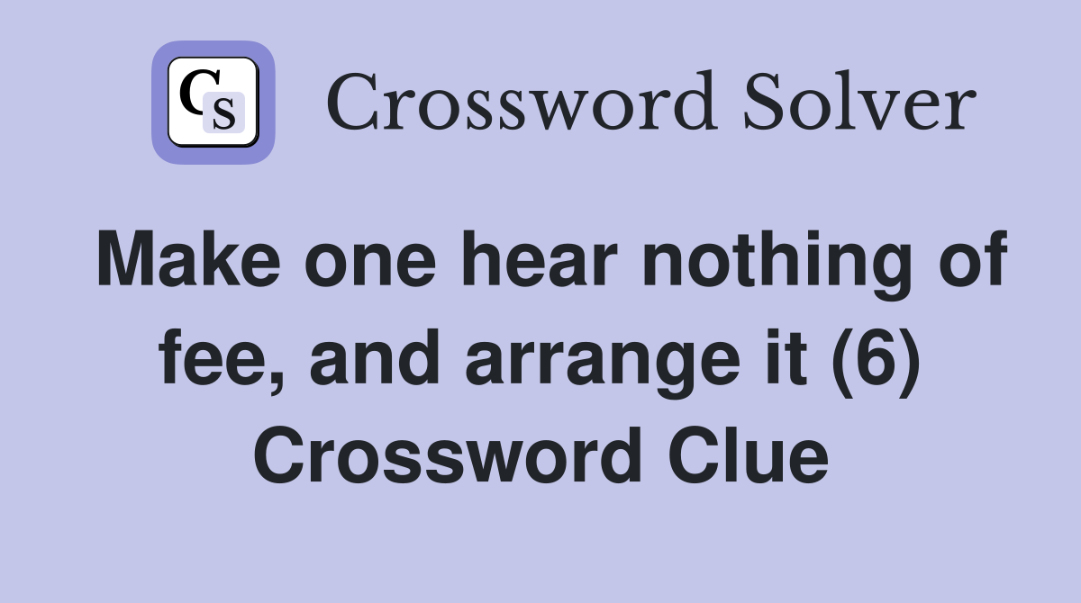 Make one hear nothing of fee, and arrange it (6) Crossword Clue