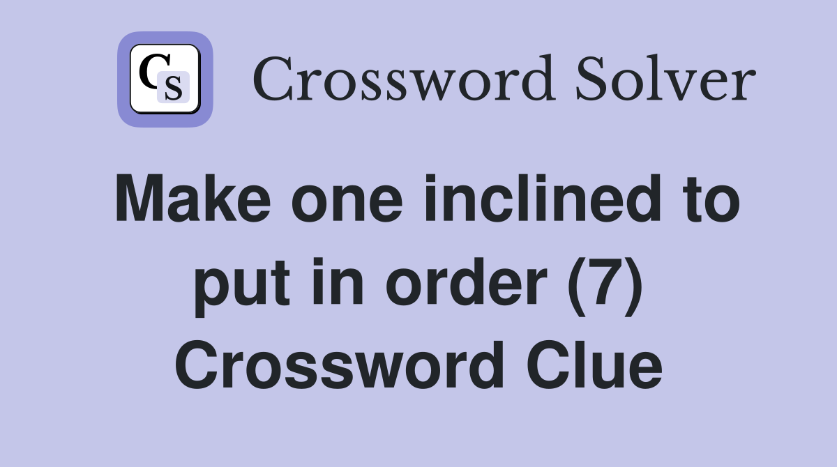 Make one inclined to put in order (7) Crossword Clue
