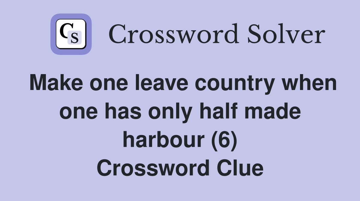 Make one leave country when one has only half made harbour (6) Crossword Clue