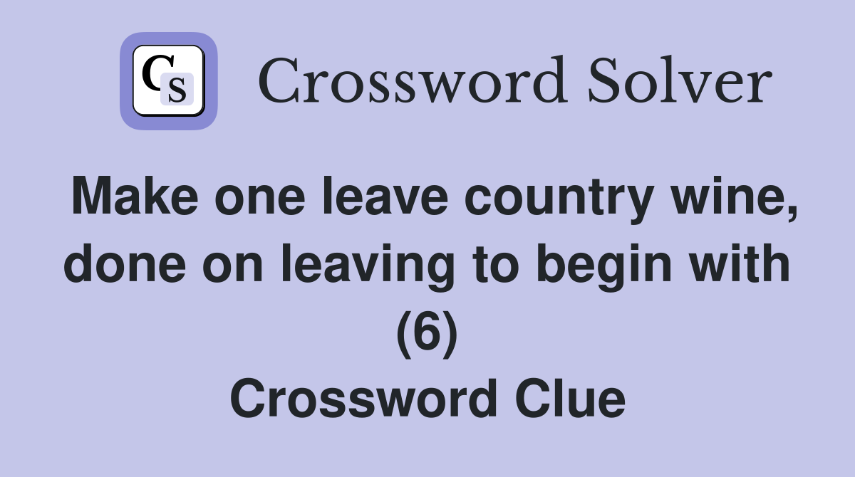 Make one leave country wine, done on leaving to begin with (6) Crossword Clue