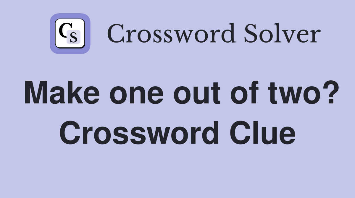 Make one out of two? Crossword Clue