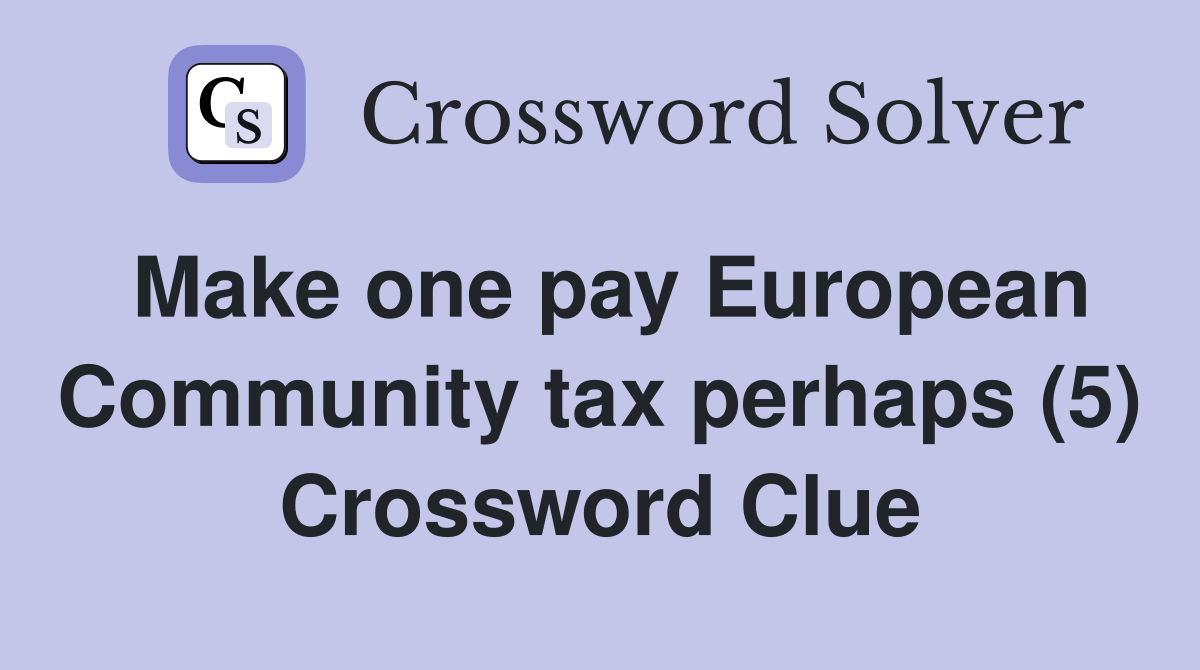 Make one pay European Community tax perhaps (5) Crossword Clue