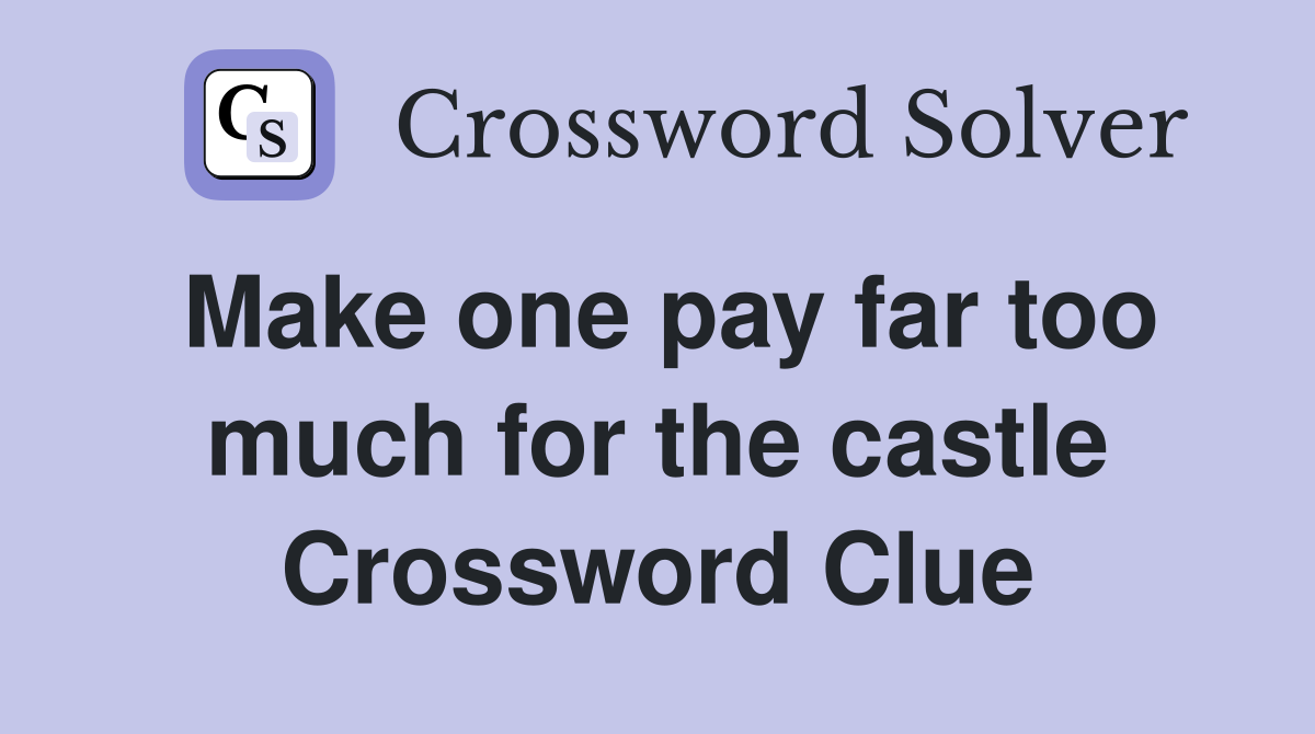 Make one pay far too much for the castle Crossword Clue