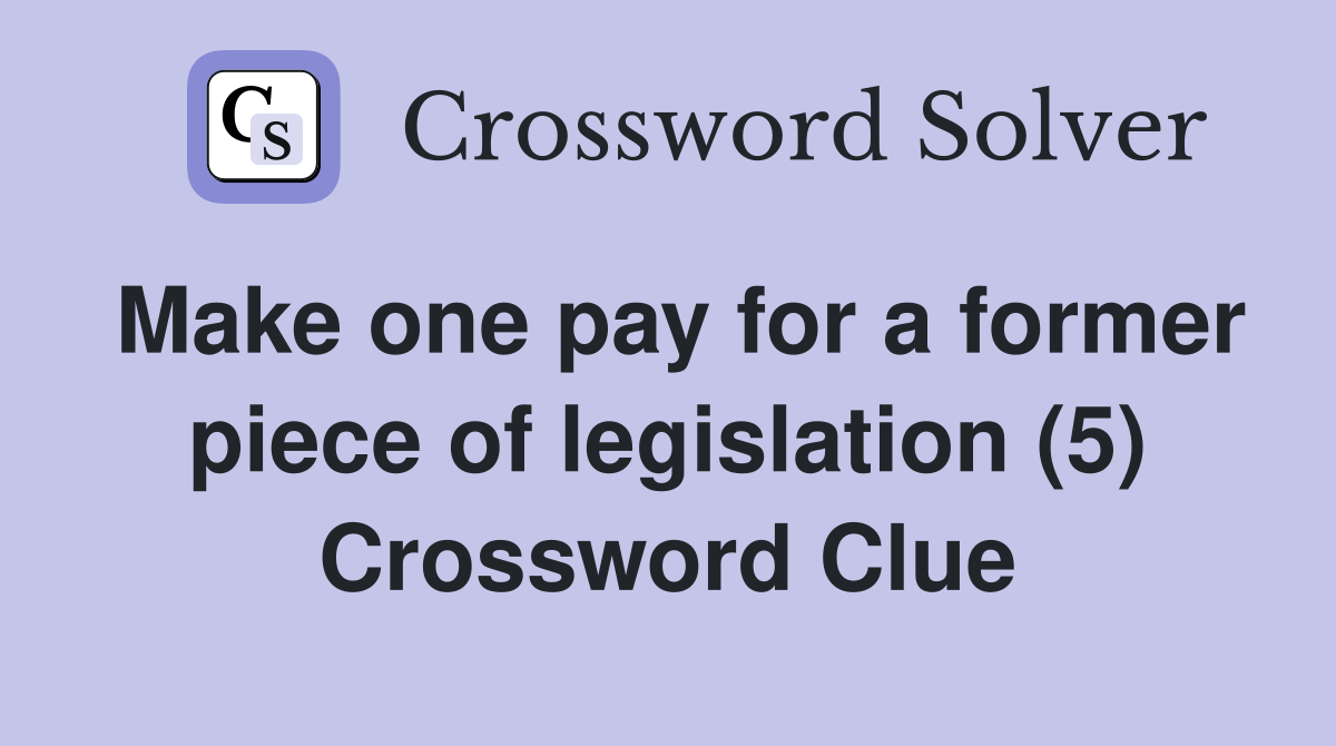Make one pay for a former piece of legislation (5) Crossword Clue