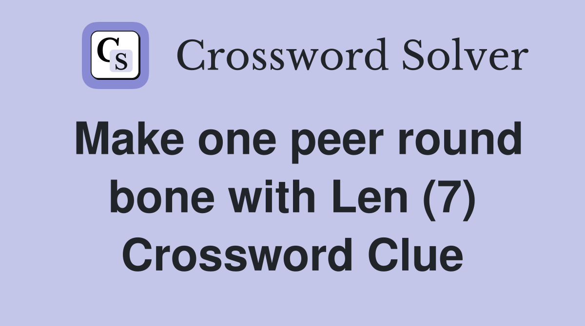 Make one peer round bone with Len (7) Crossword Clue