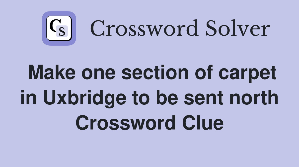 Make one section of carpet in Uxbridge to be sent north Crossword Clue