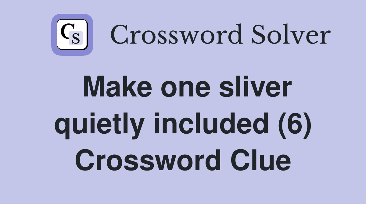 Make one sliver quietly included (6) Crossword Clue