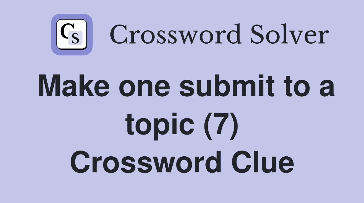 Make one submit to a topic (7) Crossword Clue