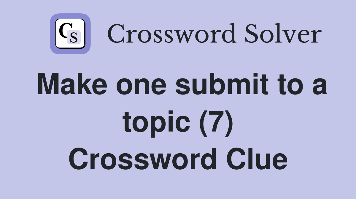 Make one submit to a topic (7) Crossword Clue Answers Crossword Solver