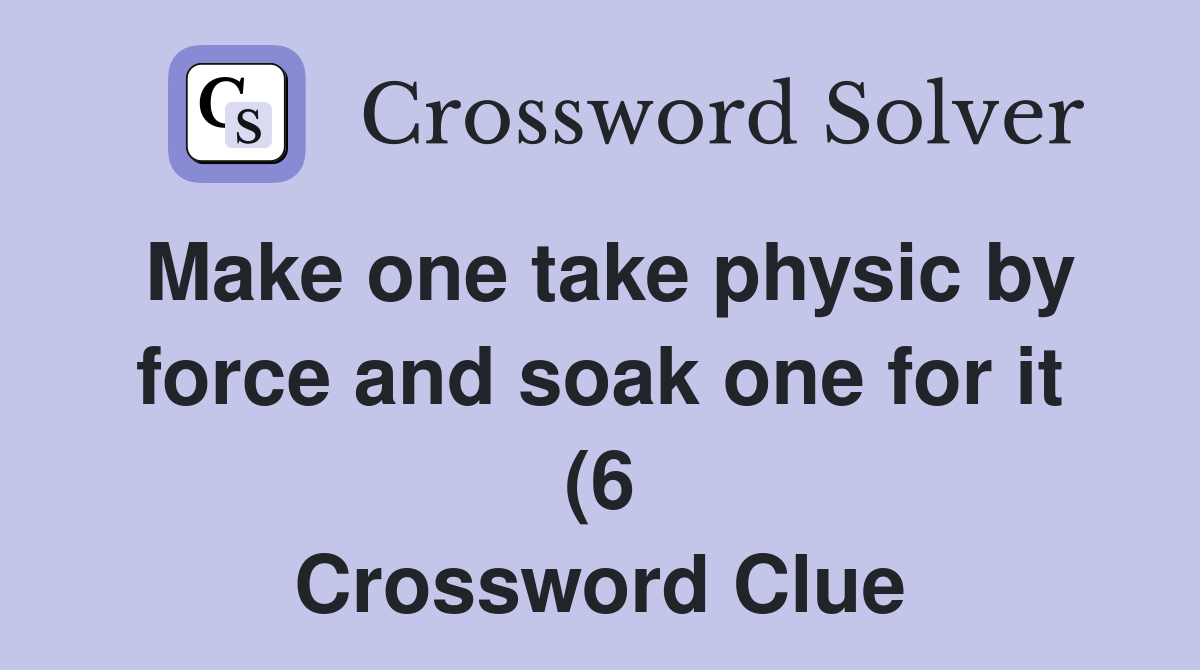 Make one take physic by force and soak one for it (6) Crossword Clue Make one take physic by force and soak one for it (6) Crossword Clue