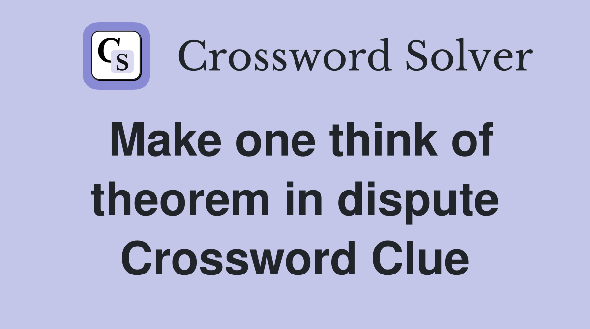 Make one think of theorem in dispute Crossword Clue
