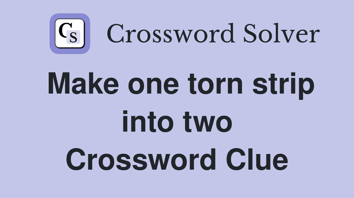 Make one torn strip into two Crossword Clue
