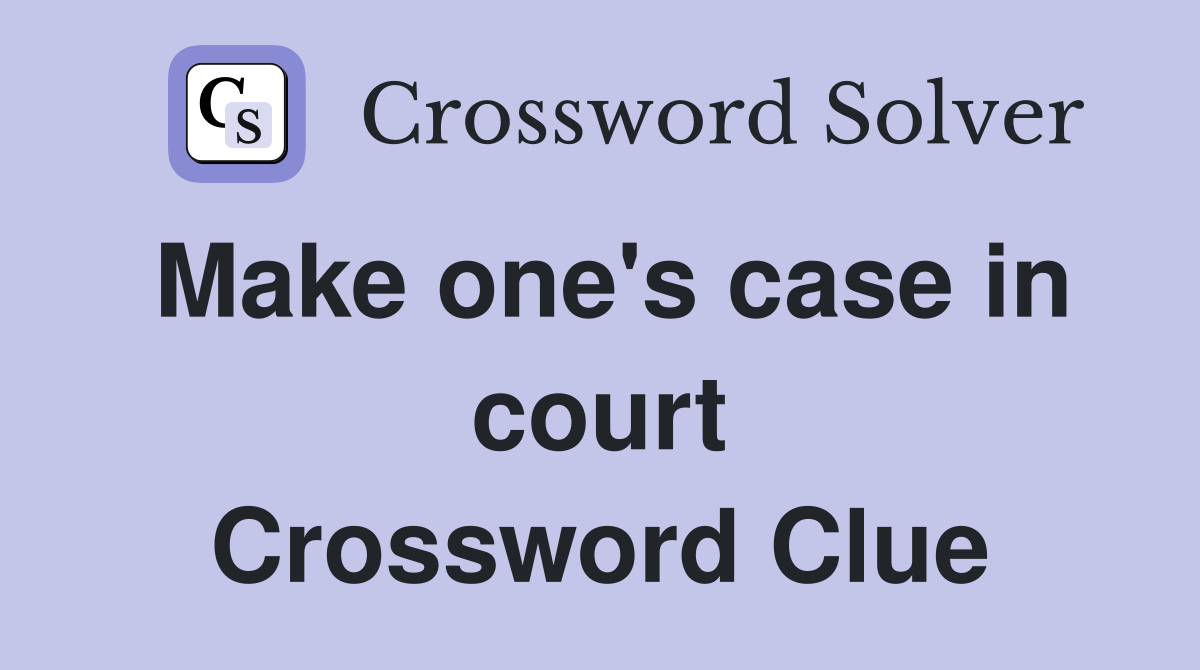 Make one's case in court Crossword Clue
