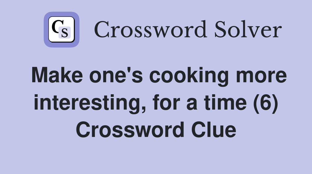 Make one's cooking more interesting, for a time (6) Crossword Clue