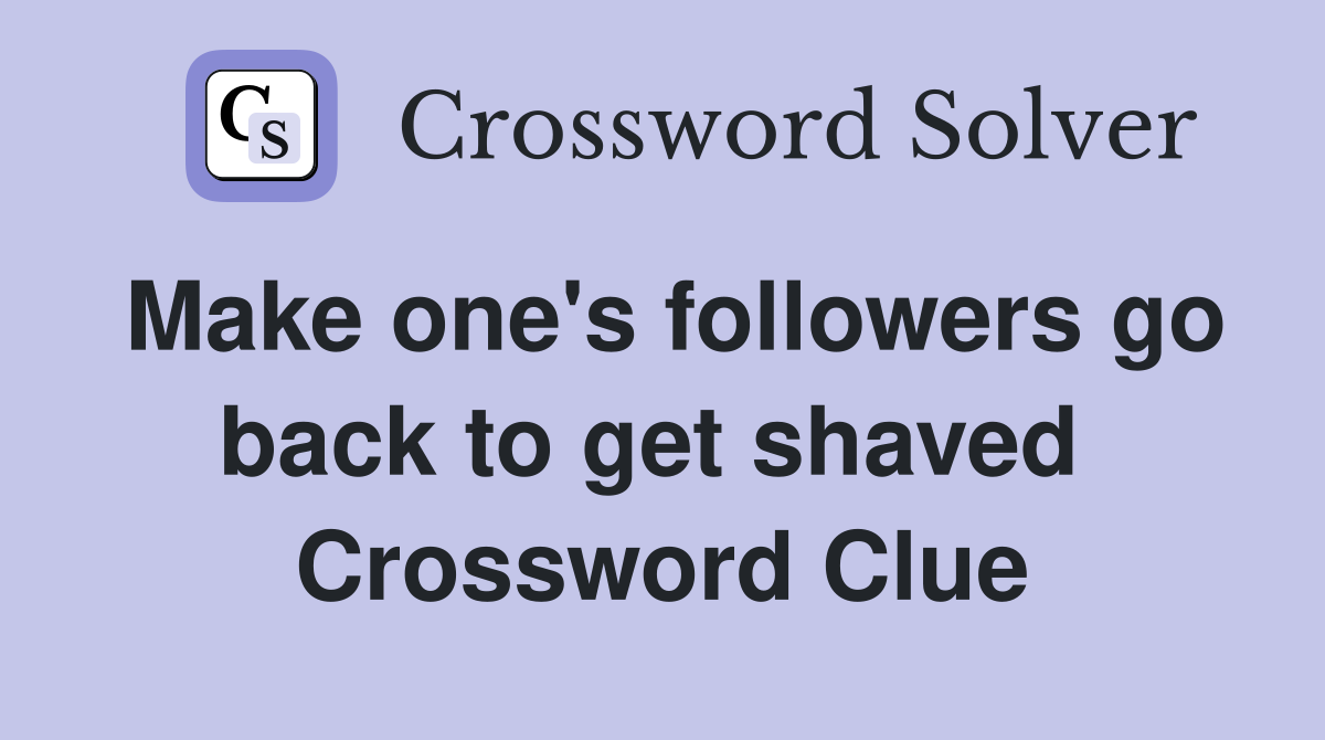 Make one's followers go back to get shaved  Crossword Clue
