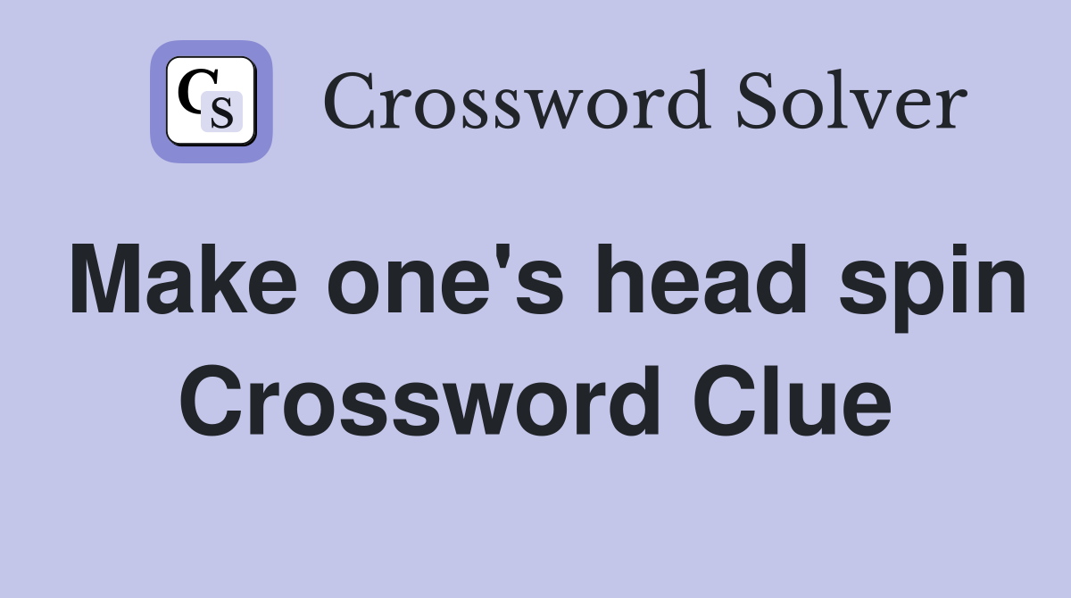 Make one's head spin Crossword Clue
