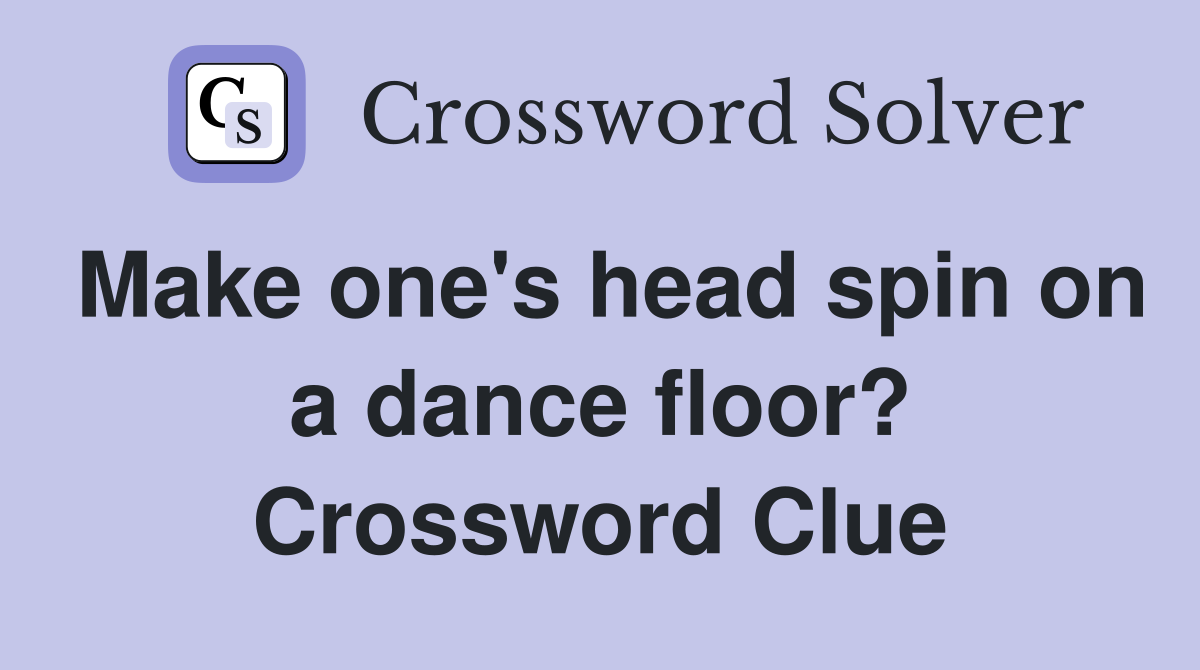 Make one's head spin on a dance floor? Crossword Clue