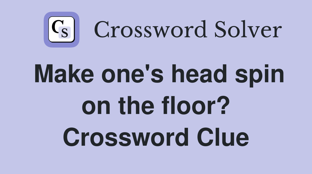 Make one's head spin on the floor? Crossword Clue