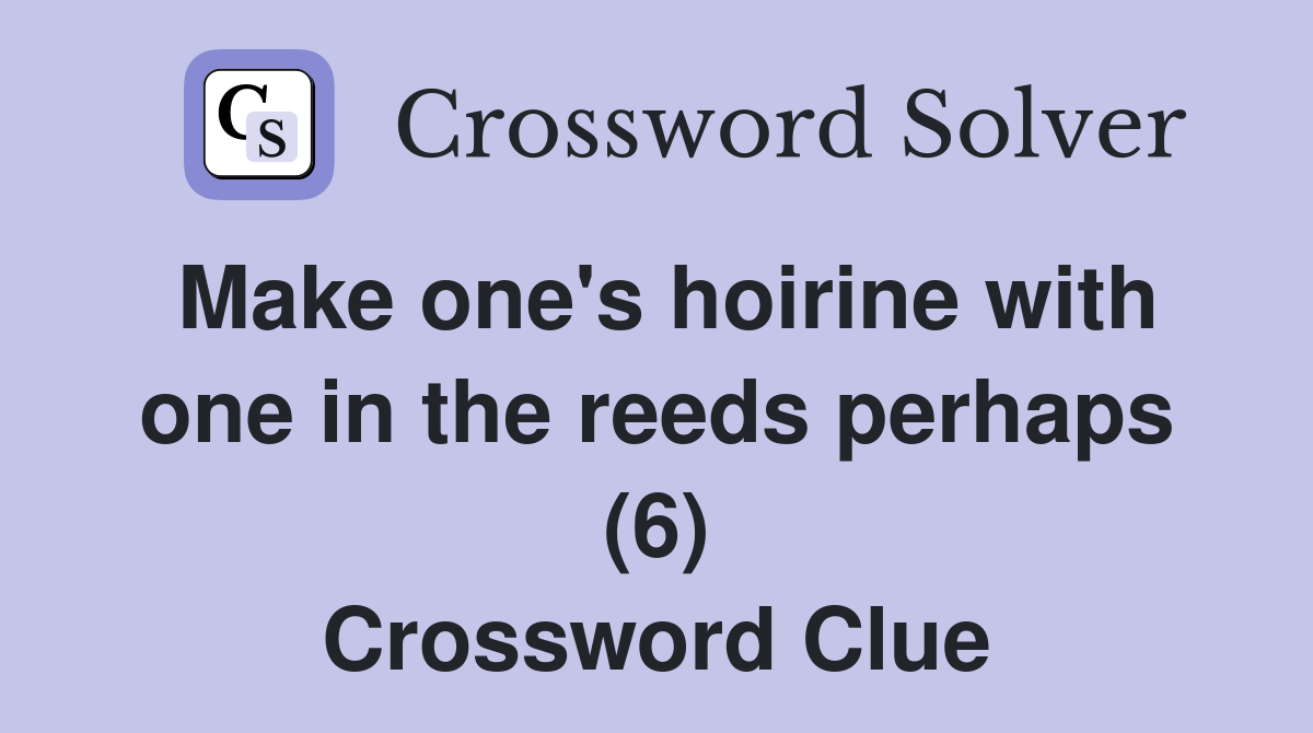 Make one's hoirine with one in the reeds perhaps (6) Crossword Clue
