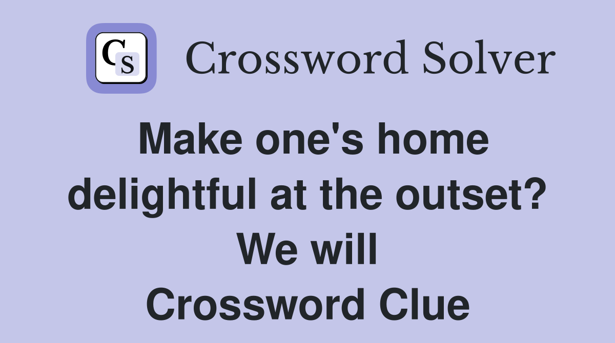Make one's home delightful at the outset? We will Crossword Clue