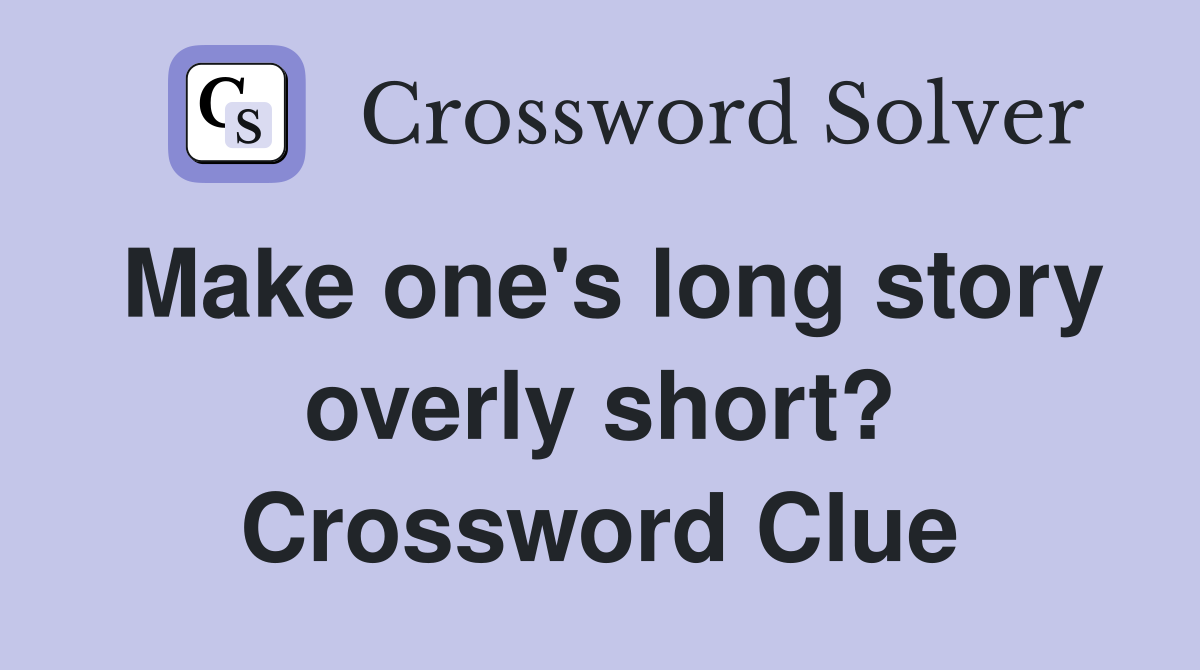 Make one's long story overly short? Crossword Clue