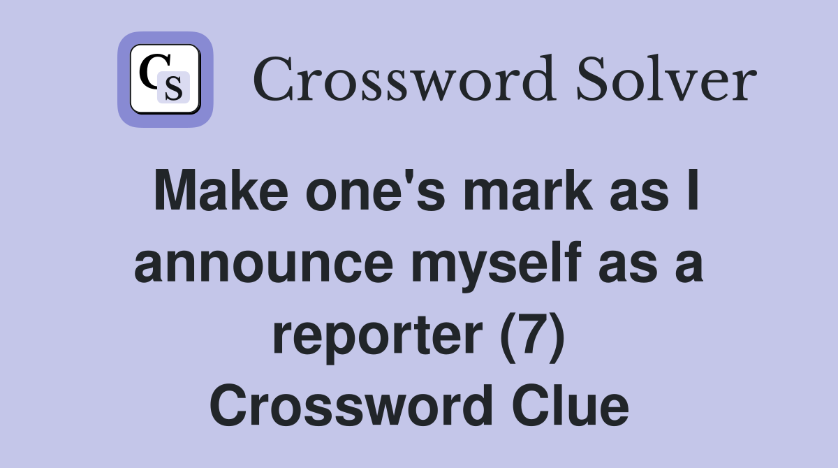 Make one's mark as I announce myself as a reporter (7) Crossword Clue