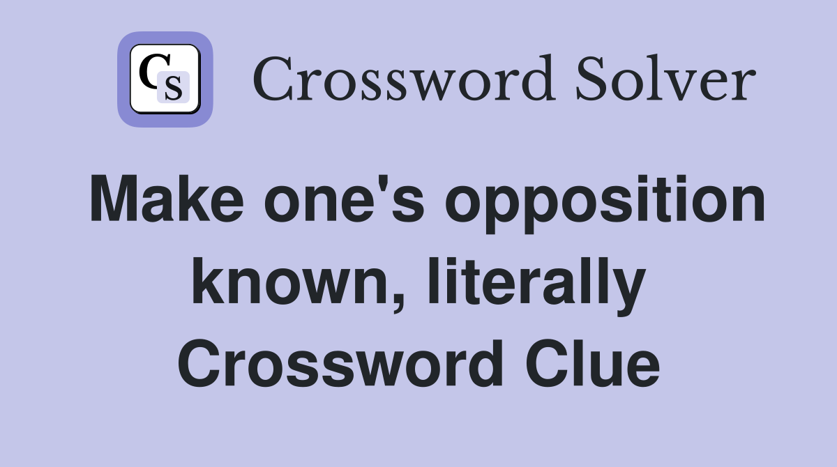 Make one's opposition known, literally Crossword Clue