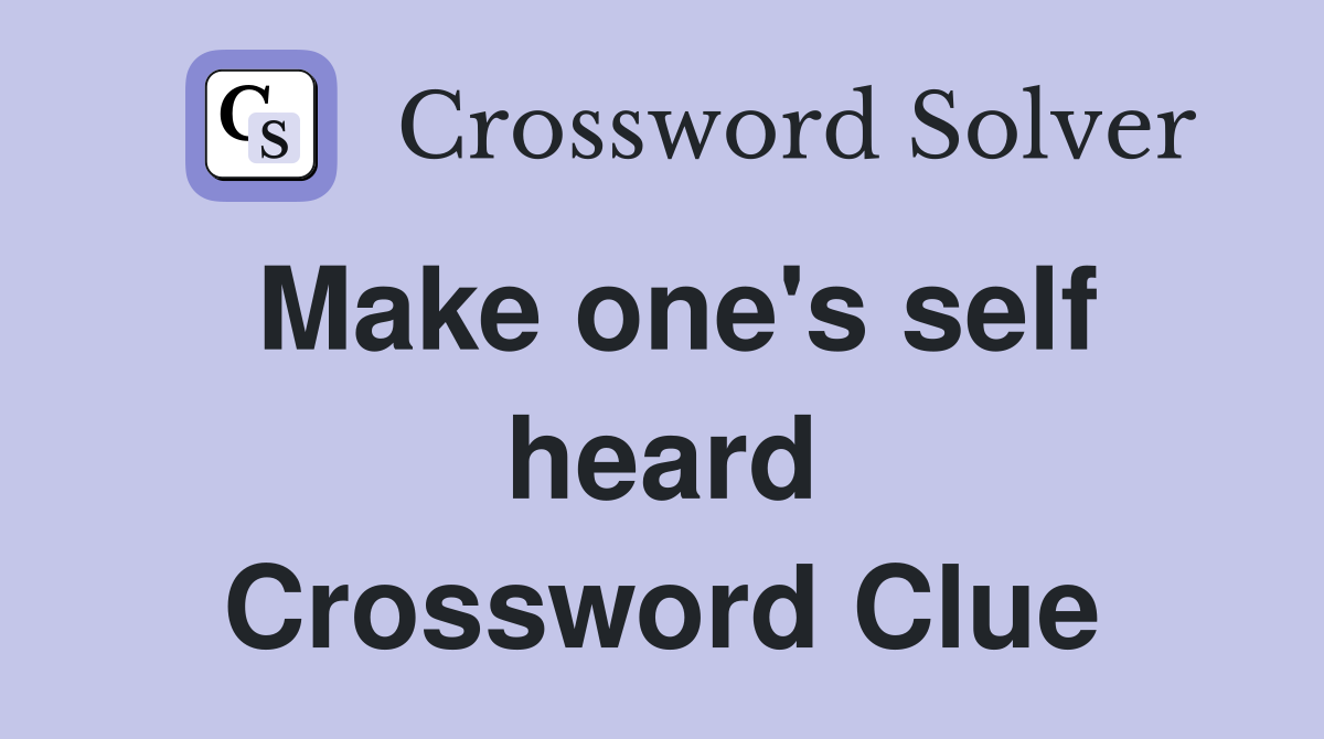 Make one's self heard Crossword Clue
