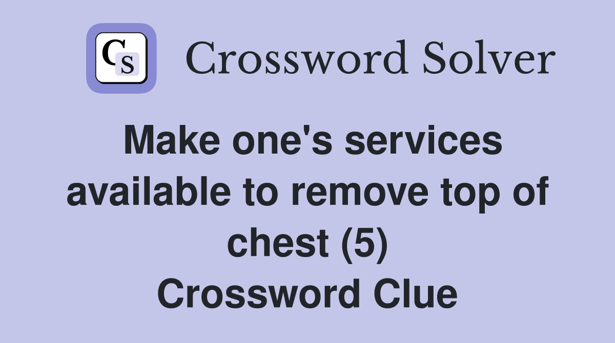 Make one's services available to remove top of chest (5) Crossword Clue