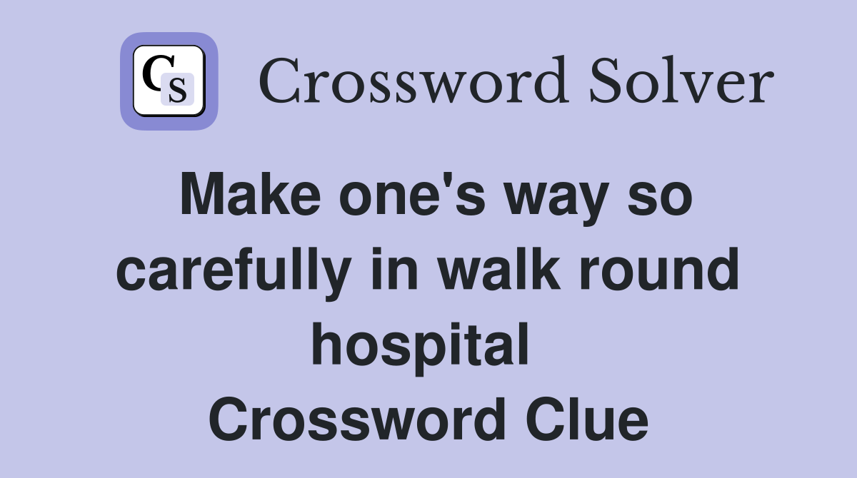 Make one's way so carefully in walk round hospital  Crossword Clue