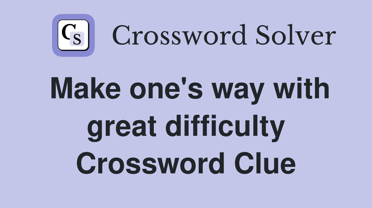 Make one's way with great difficulty Crossword Clue