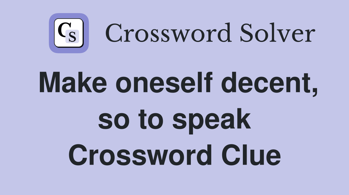 Make oneself decent, so to speak Crossword Clue