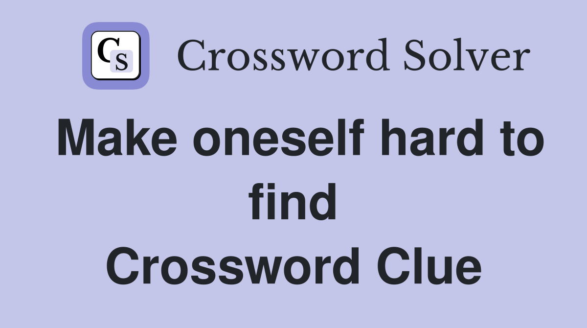 Make oneself hard to find Crossword Clue