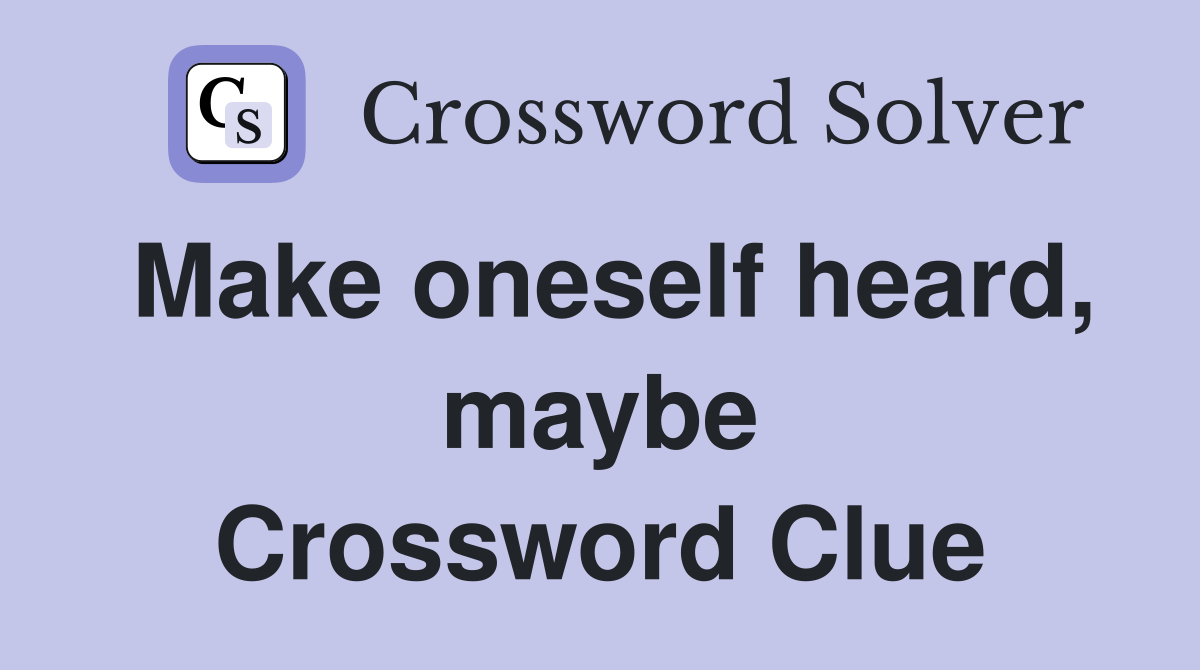 Make oneself heard, maybe Crossword Clue