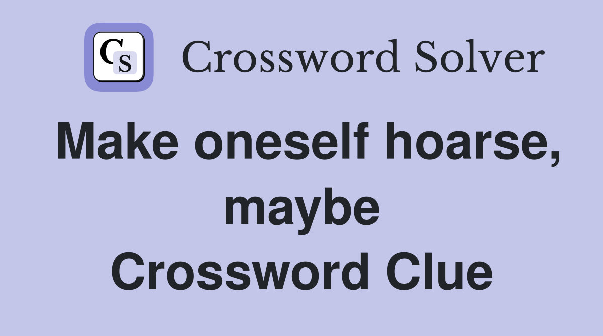 Make oneself hoarse, maybe Crossword Clue
