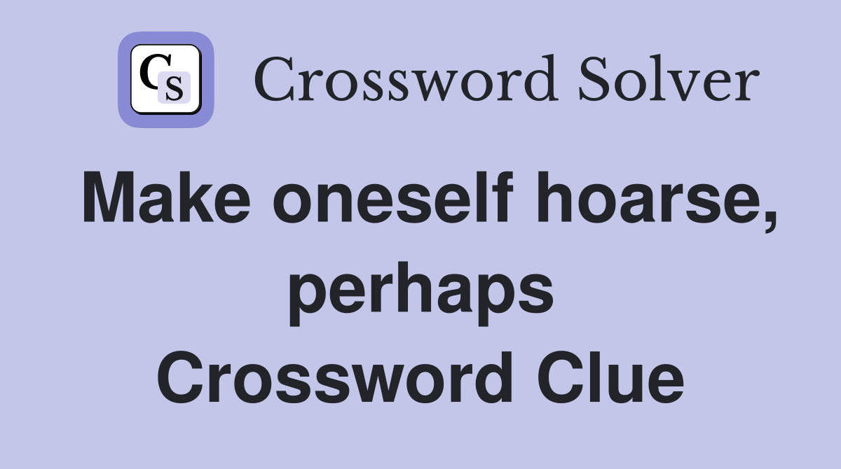 Make oneself hoarse, perhaps Crossword Clue