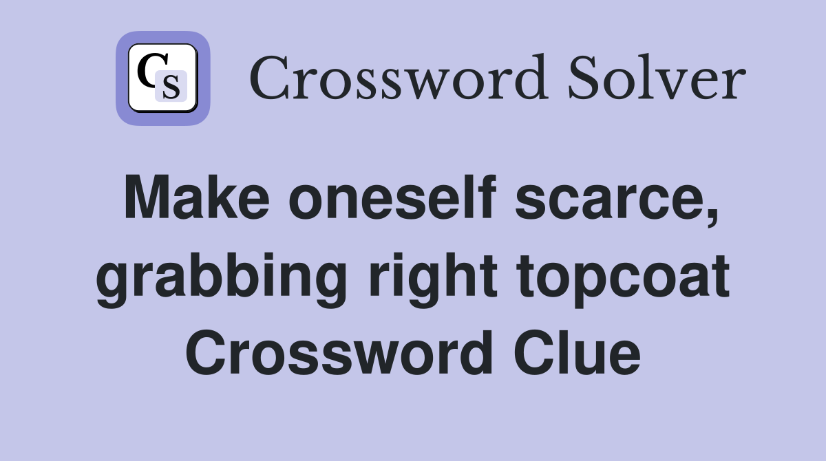 Make oneself scarce, grabbing right topcoat Crossword Clue