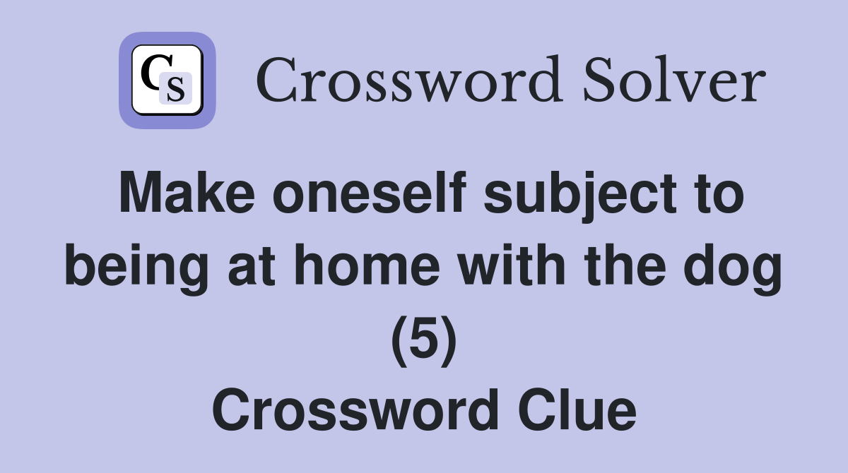 Make oneself subject to being at home with the dog (5) Crossword Clue