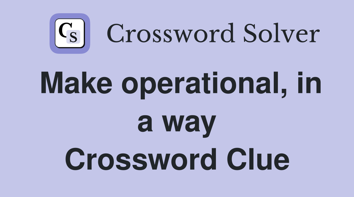 Make operational, in a way Crossword Clue