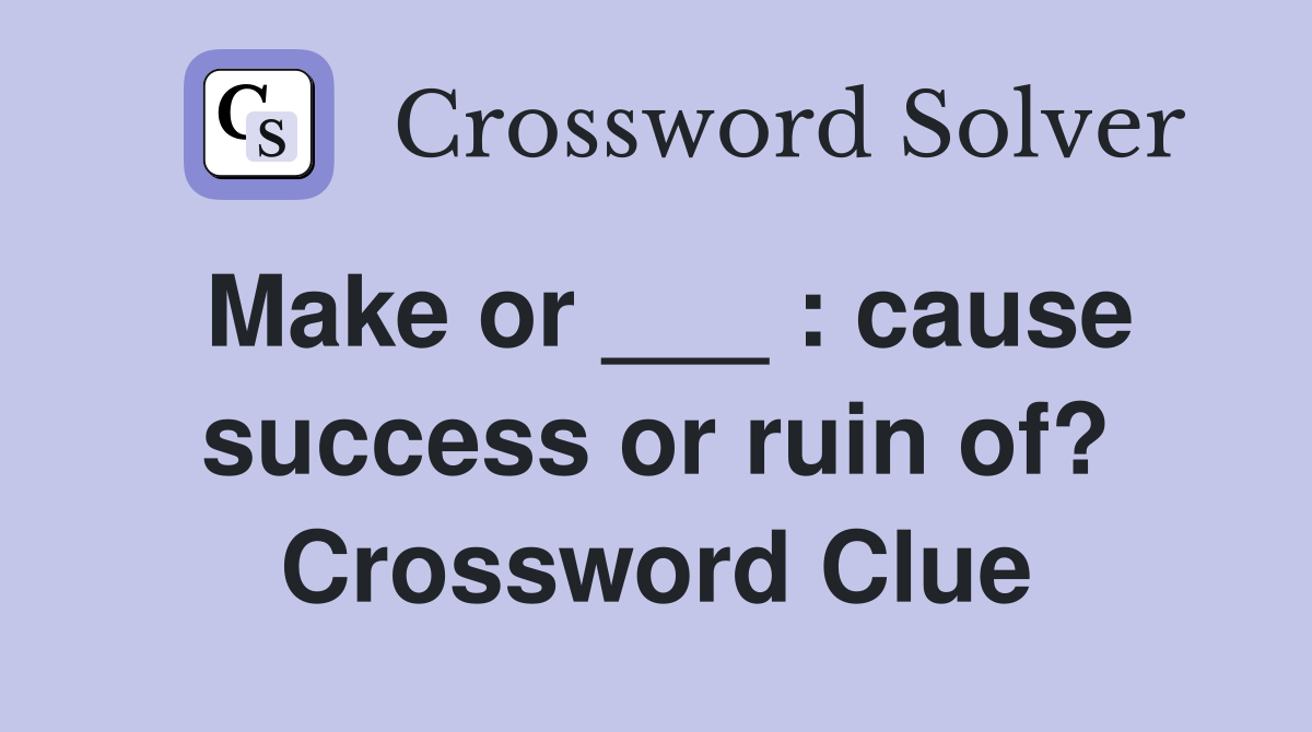 Make or ___ : cause success or ruin of? Crossword Clue